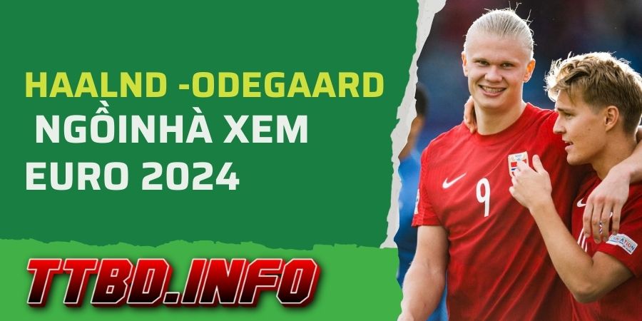 Haaland - Odegaard ngoi nha xme euro 2024